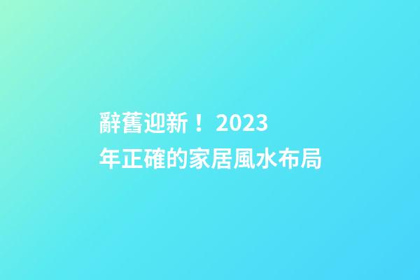 辭舊迎新！2023年正確的家居風水布局